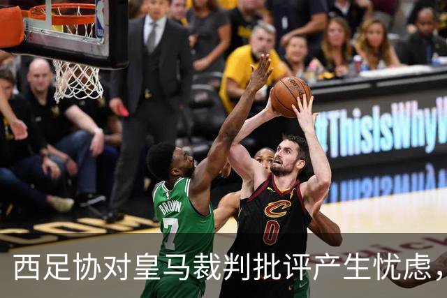 西足协对皇马裁判批评产生忧虑，国家德比前局势再起波澜