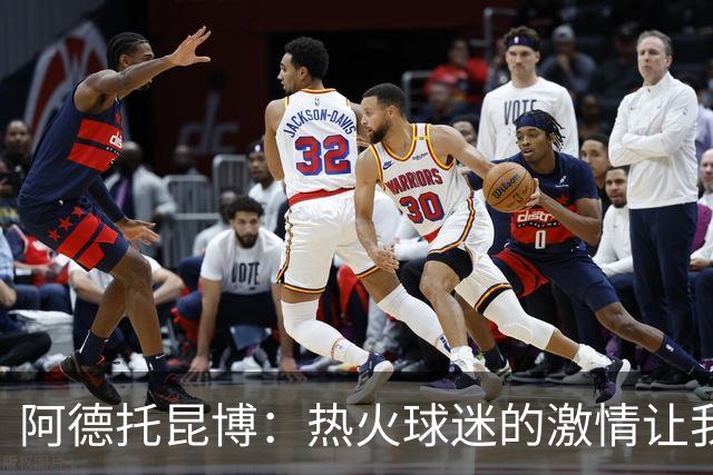 阿德托昆博：热火球迷的激情让我倍感振奋与期待